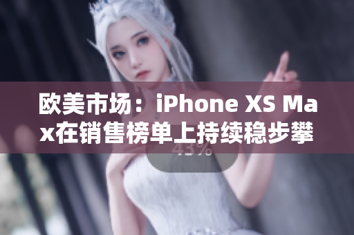 歐美市場(chǎng)：iPhone XS Max在銷售榜單上持續(xù)穩(wěn)步攀升