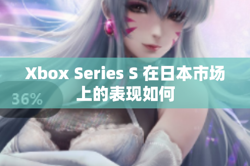 Xbox Series S 在日本市場(chǎng)上的表現(xiàn)如何