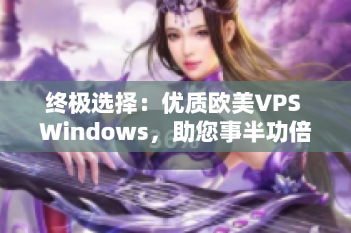 終極選擇：優(yōu)質(zhì)歐美VPS Windows，助您事半功倍