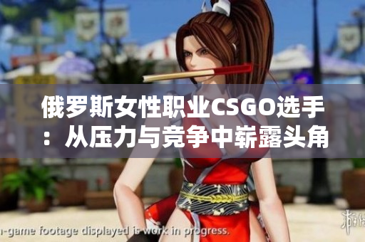 俄羅斯女性職業(yè)CSGO選手：從壓力與競爭中嶄露頭角