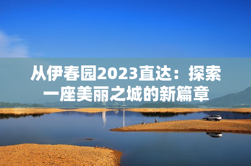 從伊春園2023直達(dá)：探索一座美麗之城的新篇章