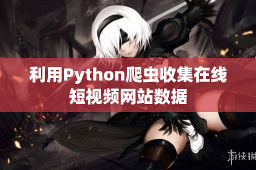 利用Python爬蟲收集在線短視頻網(wǎng)站數(shù)據(jù)