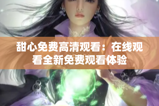 甜心免費高清觀看：在線觀看全新免費觀看體驗