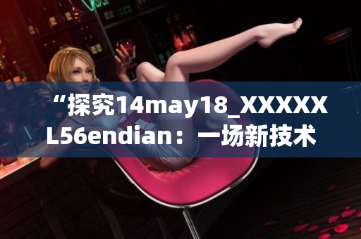 “探究14may18_XXXXXL56endian：一場新技術探索的啟示錄”