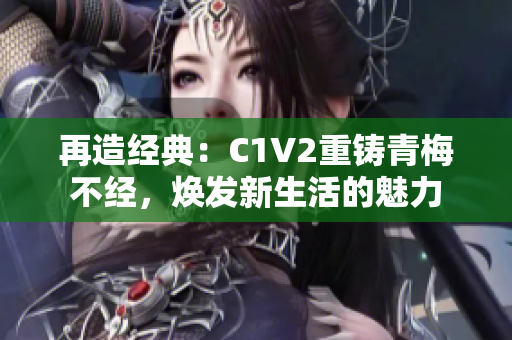 再造經典：C1V2重鑄青梅不經，煥發(fā)新生活的魅力