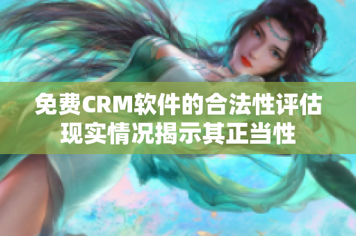 免費CRM軟件的合法性評估現(xiàn)實情況揭示其正當性