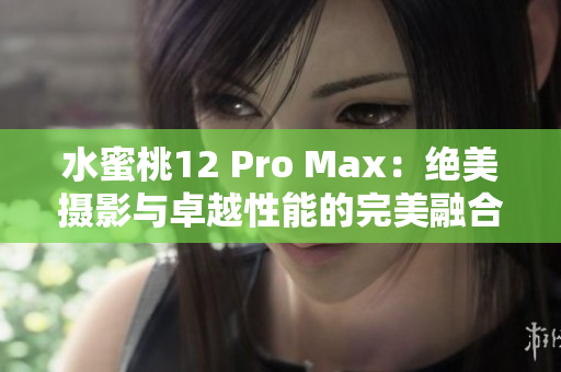 水蜜桃12 Pro Max：絕美攝影與卓越性能的完美融合