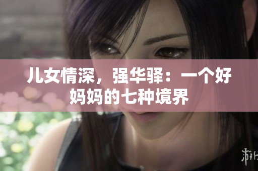 兒女情深，強(qiáng)華驛：一個(gè)好媽媽的七種境界