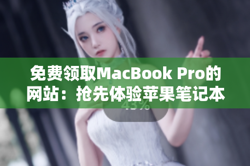 免費領取MacBook Pro的網(wǎng)站：搶先體驗蘋果筆記本的機會