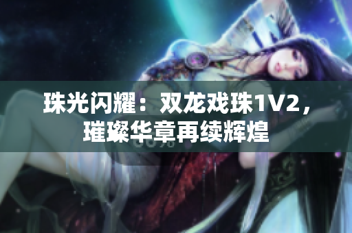 珠光閃耀：雙龍戲珠1V2，璀璨華章再續(xù)輝煌