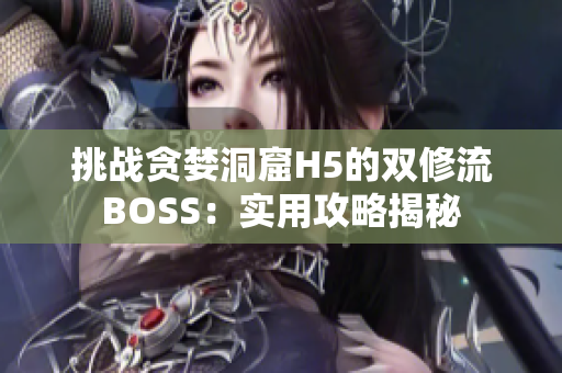 挑戰(zhàn)貪婪洞窟H5的雙修流BOSS：實(shí)用攻略揭秘