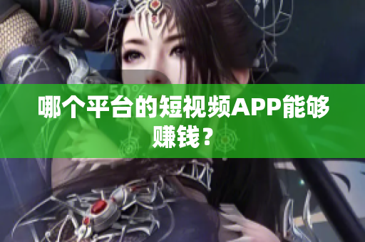 哪個平臺的短視頻APP能夠賺錢？