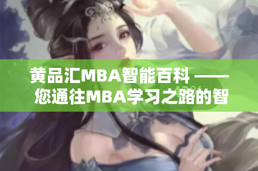 黃品匯MBA智能百科 —— 您通往MBA學(xué)習(xí)之路的智慧導(dǎo)航