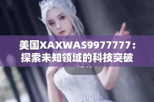 美國(guó)XAXWAS9977777：探索未知領(lǐng)域的科技突破