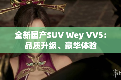 全新國產(chǎn)SUV Wey VV5：品質(zhì)升級、豪華體驗