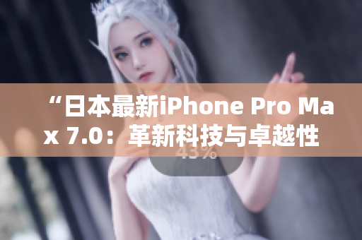 “日本最新iPhone Pro Max 7.0：革新科技與卓越性能的完美融合”