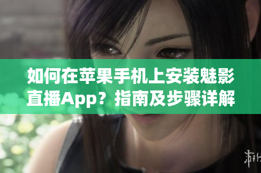 如何在蘋(píng)果手機(jī)上安裝魅影直播App？指南及步驟詳解