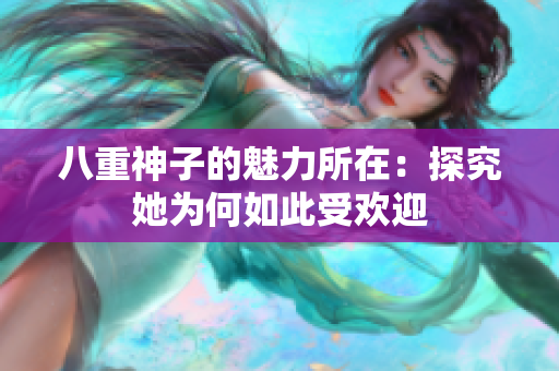 八重神子的魅力所在：探究她為何如此受歡迎