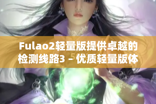 Fulao2輕量版提供卓越的檢測線路3 – 優(yōu)質(zhì)輕量版體驗(yàn)！