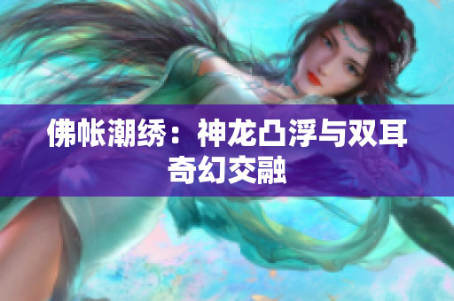 佛帳潮繡：神龍凸浮與雙耳奇幻交融