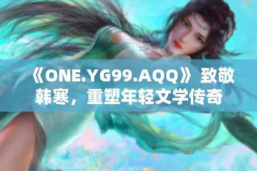 《ONE.YG99.AQQ》 致敬韓寒，重塑年輕文學傳奇