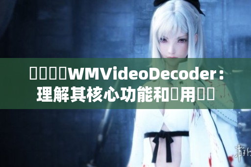 視訊編碼WMVideoDecoder：理解其核心功能和應(yīng)用範(fàn)圍