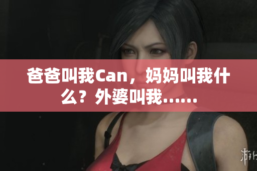 爸爸叫我Can，媽媽叫我什么？外婆叫我……