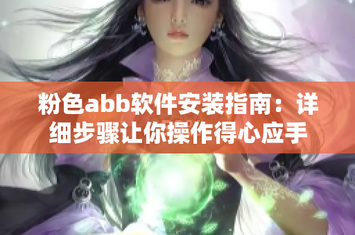 粉色abb軟件安裝指南：詳細(xì)步驟讓你操作得心應(yīng)手