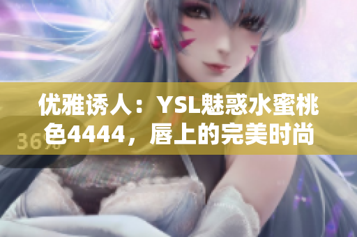 優(yōu)雅誘人：YSL魅惑水蜜桃色4444，唇上的完美時尚選擇