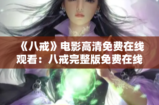 《八戒》電影高清免費在線觀看：八戒完整版免費在線觀看，高清畫質(zhì)盡在此！