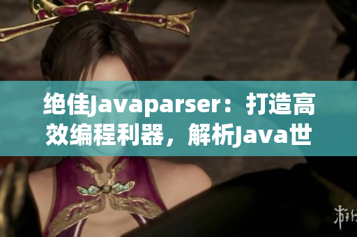 絕佳Javaparser：打造高效編程利器，解析Java世界的精華