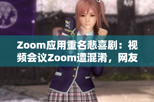 Zoom應(yīng)用重名悲喜?。阂曨l會議Zoom遭混淆，網(wǎng)友疑似動物Zoom應(yīng)用