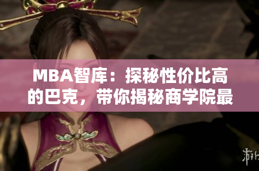 MBA智庫：探秘性價(jià)比高的巴克，帶你揭秘商學(xué)院最值得選擇的巴克排名