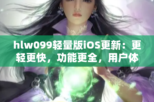 hlw099輕量版iOS更新：更輕更快，功能更全，用戶體驗(yàn)更佳