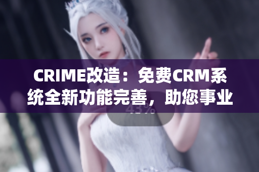 CRIME改造：免費CRM系統(tǒng)全新功能完善，助您事業(yè)騰飛