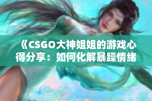 《CSGO大神姐姐的游戲心得分享：如何化解暴躁情緒？》