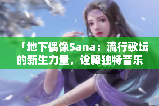 「地下偶像Sana：流行歌壇的新生力量，詮釋獨(dú)特音樂風(fēng)格」