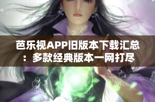 芭樂視APP舊版本下載匯總：多款經(jīng)典版本一網(wǎng)打盡