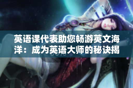 英語課代表助您暢游英文海洋：成為英語大師的秘訣揭秘