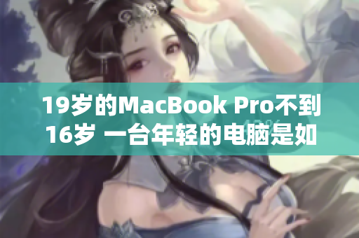 19歲的MacBook Pro不到16歲 一臺年輕的電腦是如何走向成熟的