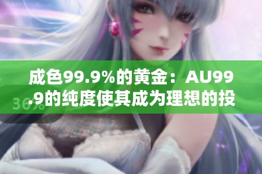 成色99.9%的黃金：AU99.9的純度使其成為理想的投資選擇