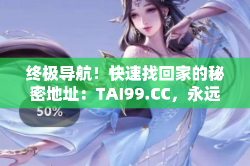 終極導(dǎo)航！快速找回家的秘密地址：TAI99.CC，永遠不會迷路！