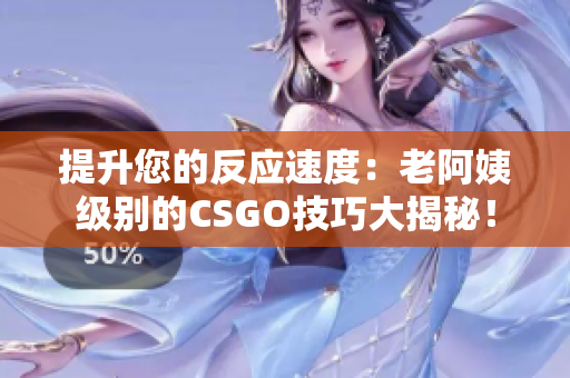 提升您的反應(yīng)速度：老阿姨級別的CSGO技巧大揭秘！