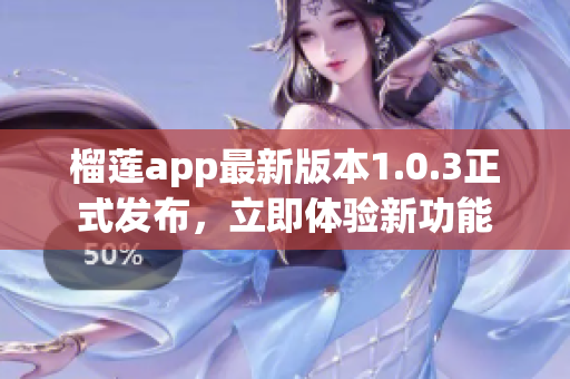 榴蓮app最新版本1.0.3正式發(fā)布，立即體驗(yàn)新功能