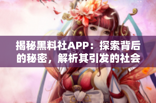 揭秘黑料社APP：探索背后的秘密，解析其引發(fā)的社會影響與道德困境