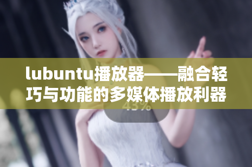 lubuntu播放器——融合輕巧與功能的多媒體播放利器