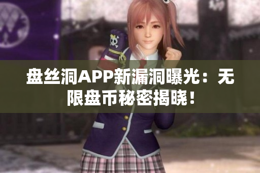 盤絲洞APP新漏洞曝光：無限盤幣秘密揭曉！