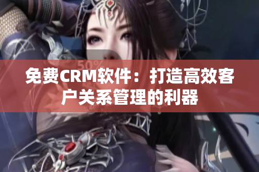 免費(fèi)CRM軟件：打造高效客戶關(guān)系管理的利器