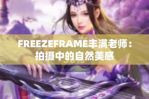 FREEZEFRAME豐滿老師：拍攝中的自然美感