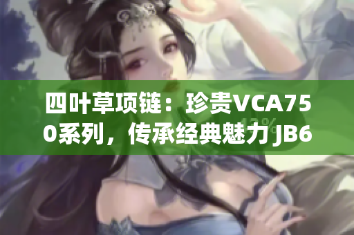 四葉草項鏈：珍貴VCA750系列，傳承經(jīng)典魅力 JB632583